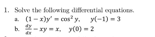 1. Solve the following differential equations.
y(-1) = 3
(1 – x)y' = cos² y,
а.
dy
b.
- ху — х,
dx
y(0) = 2
