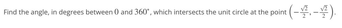 Find the angle, in degrees between 0 and 360°, which intersects the unit circle at the point (-/2, -1/2²).