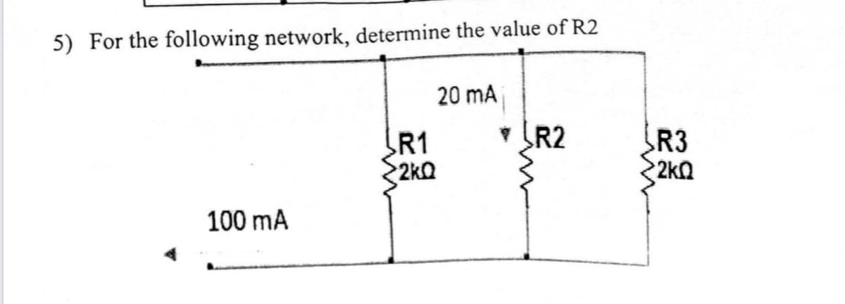 5) For the following network, determine the value of R2
100 mA
R1
2kQ
20 mA
• R2
R3
>2kQ