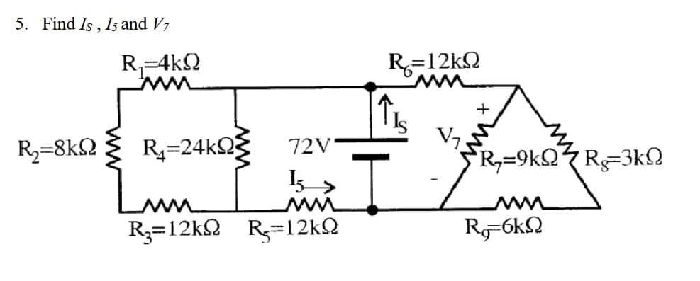 5. Find Is , Is and V7
Ry=8kΩ
ΑΚΩ
72V-
I >
Μ
Ry=12kΩ R=12kΩ
Ry=24ΚΩ
Inn
R=12KΩ
Ι
V₁.
+
*R=9kΩ 4 Rg=3kΩ
ΜΜ
R=6kΩ