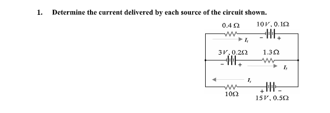 1.
Determine the current delivered by each source of the circuit shown.
0.42
10V, 0.12
I,
3V,0.22
1.32
I,
1,
102
15V, 0.52
