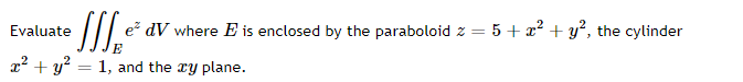 Evaluate
e dV where E is enclosed by the paraboloid z = 5+ x2 + y°, the cylinder
2² + y? =
1, and the ry plane.
