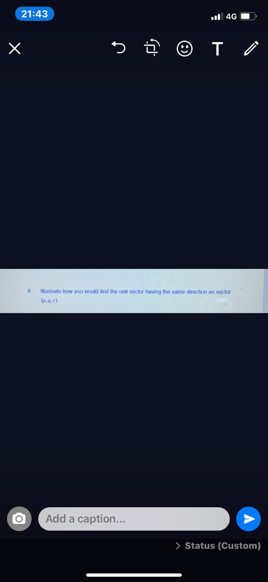 21:43
ul 4G O
Illustrate how you would find the unit vector having the same direction as vector
(p. q. r).
Add a caption...
> Status (Custom)
