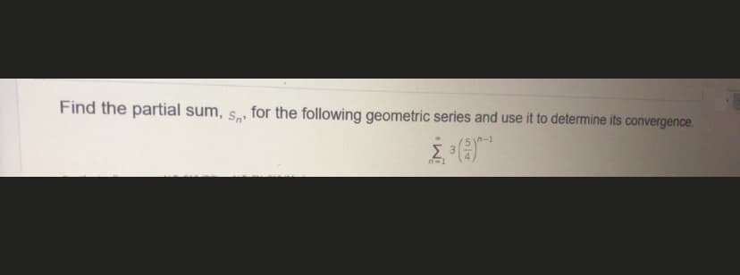 Find the partial sum, s, for the following geometric series and use it to determine its convergence.
n-1
