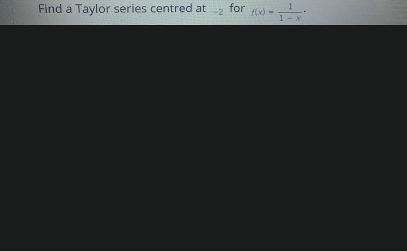 for
f(x) =
1
-2
Find a Taylor series centred at
1- x
