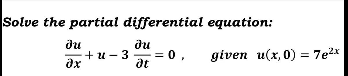 Solve the partial differential equation:
ди
ди
+и — 3
dx
given u(x,0) = 7e2x
