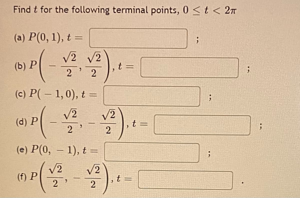 Find t for the following terminal points, 0 < t < 27
(a) P(0, 1), t =
V2 v2
t =
(b) P
2
(c) P( – 1,0), t =
V2
/2
(d) P
t=
2
2
(e) P(0, – 1), t =
V2
(f) P
V2
t
2
