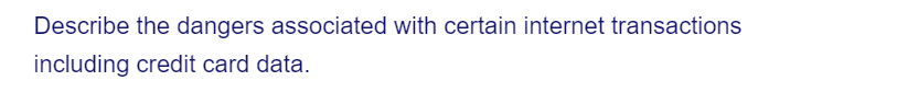 Describe the dangers associated with certain internet transactions
including credit card data.