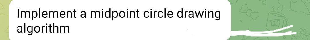 Implement a midpoint circle drawing
algorithm
