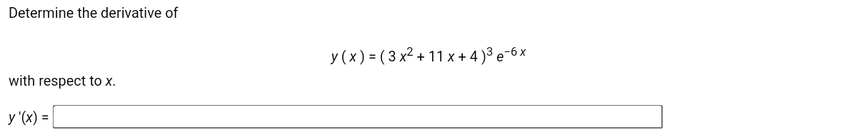 Determine the derivative of
y (x) = ( 3 x² + 11 x + 4 )³ e-6 x
with respect to x.
y '(x) =
