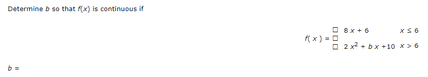 Determine b so that f(x) is continuous if
O 8 x + 6
f( x ) = 0
O 2 x2 + b x +10 x > 6
b =
