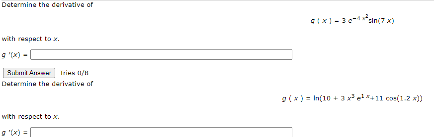 Determine the derivative of
g ( x ) = 3 e-4 xsin(7 x)
with respect to x.
g '(x) =
Submit Answer| Tries 0/8
Determine the derivative of
9 (x ) = In(10 + 3 x³ el X+11 cos(1.2 x))
with respect to x.
g '(x) =
