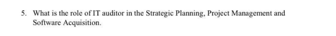 5. What is the role of IT auditor in the Strategic Planning, Project Management and
Software Acquisition.
