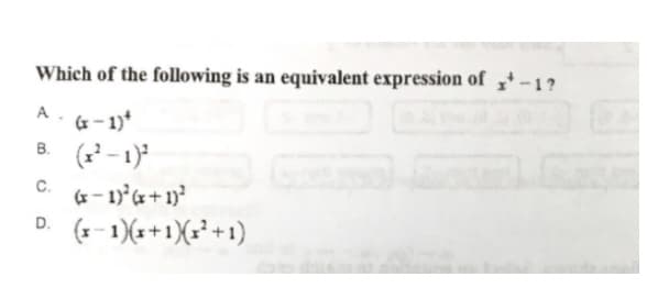 Which of the following is an equivalent expression of ,-1?
A.
(x – 1)*
B. (-1)
C.
(x- 1)'x+ 1)?
(* - 1)(x+1(x² +1)
D.
