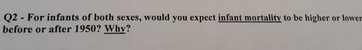 Q2 - For infants of both sexes, would you expect infant mortality to be higher or lower
before or after 1950? Why?
