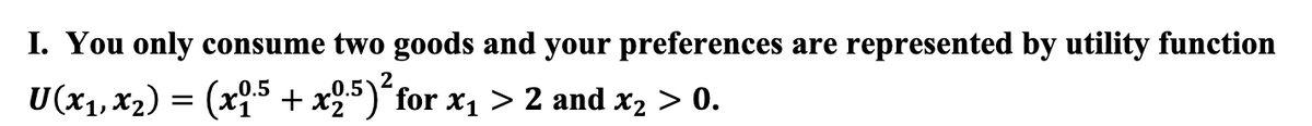 I. You only consume two goods and your preferences are represented by utility function
2
U(x₁, x₂) = (x1.5 + x2.5) for x₁ > 2 and x₂ > 0.