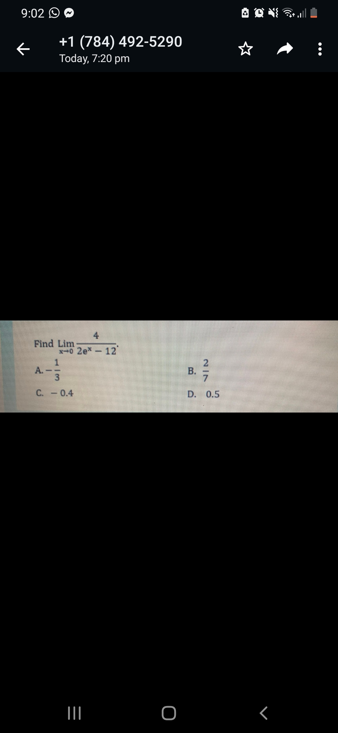 9:02 O
+1 (784) 492-5290
Today, 7:20 pm
4
Find Lim
x0 2ex-12
A.-
2.
B.
C. -0.4
D. 0.5

