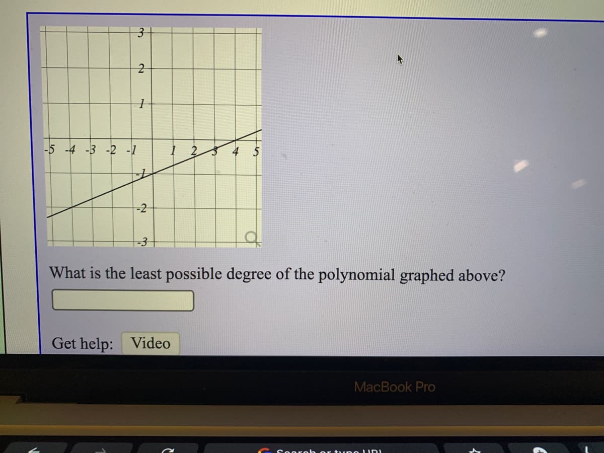 -5 -4 -3 -2 -1
-2
-3-
What is the least possible degree of the polynomial graphed above?
Get help: Video
MacBook Pro
sareh or t une LIDI
3.
