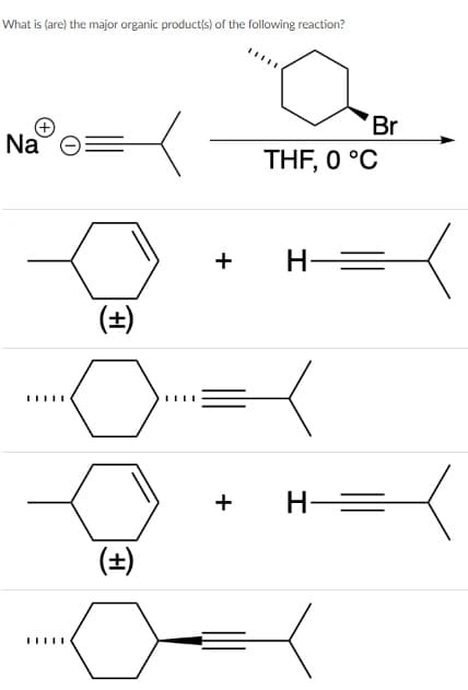 What is (are) the major organic product(s) of the following reaction?
Br
Na
THF, 0 °C
H
(±)
H=
(±)
+
+
