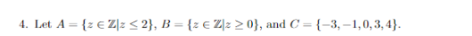 4. Let A = {z € Zz ≤ 2}, B = {z € Z]z >0}, and C = {-3,-1,0,3,4}.