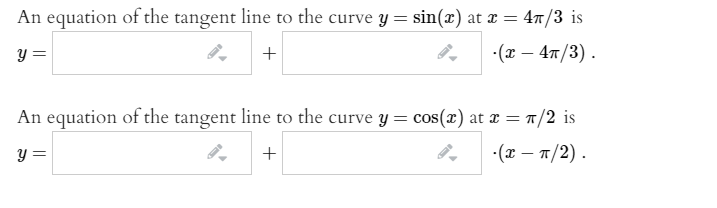 An equation of the tangent line to the curve y = sin(x) at x = 47/3 is
y =
-(х — 4п/3).
An equation of the tangent line to the curve y= cos(x) at x = 1/2 is
y =
+
-(2 — п/2).
