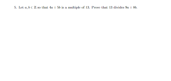 5. Let a, b CZ so that 4a + 56 is a multiple of 13. Prove that 13 divides 9a +-8b.