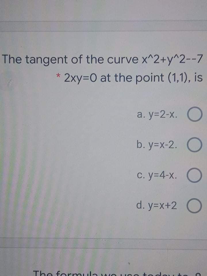 The tangent of the curve x^2+y^2--7
* 2xy=DO at the point (1,1), is
a. y-2-х.
b. y=x-2. O
С. у-4-х. О
d. y=x+2 O
The formula wn uco
