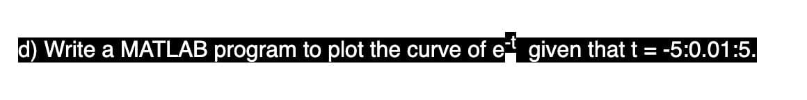 d) Write a MATLAB program to plot the curve of e given that t = -5:0.01:5.
