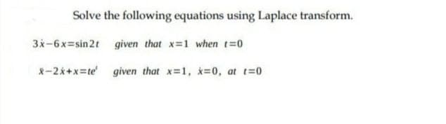 Solve the following equations using Laplace transform.
3x-6x=sin2t given that x-1 when t=0
2-2x+x=te given that x-1, *-0, at t=0
