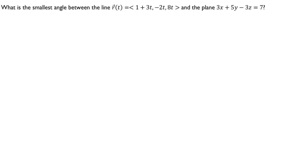 What is the smallest angle between the line r(t) =< 1 + 3t, −2t, 8t > and the plane 3x + 5y - 3z = 7?