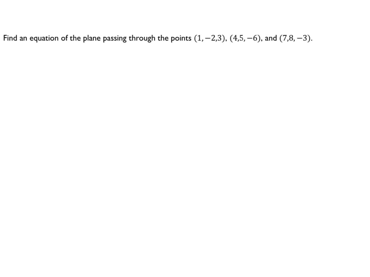 Find an equation of the plane passing through the points (1, -2,3), (4,5,–6), and (7,8,—3).