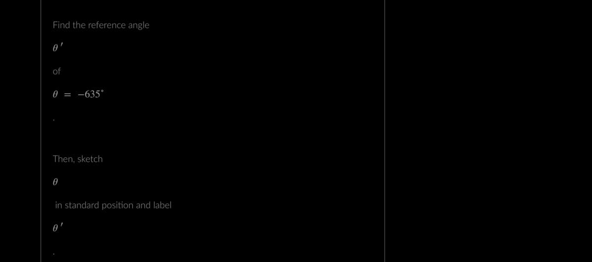 Find the reference angle
0'
of
0 = -635°
Then, sketch
0
in standard position and label