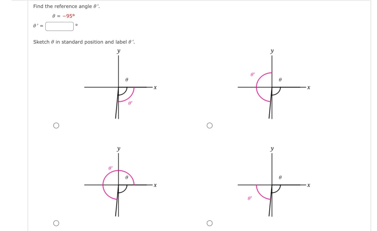 Find the reference angle 0¹.
0 = -95°
0' =
Sketch in standard position and label 0'.
O
8'
0
8'
0
O
8
8'
y
0
X
X