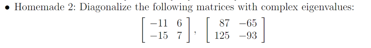 Homemade 2: Diagonalize the following matrices with complex eigenvalues:
] [2
-11 6
-15 7
87 -65
125 -93