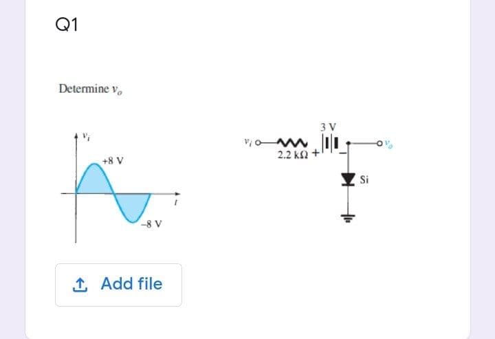 Q1
Determine v,
3 V
2.2 k +
+8 V
Si
-8 V
1 Add file
