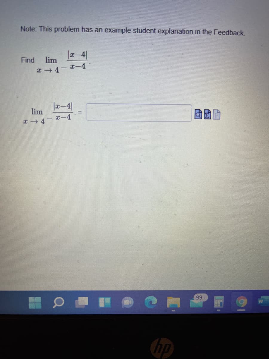 Note: This problem has an example student explanation in the Feedback.
T-4|
Find
lim
I4- I-4
r-4
lim
%!
I-4
99+
bp
