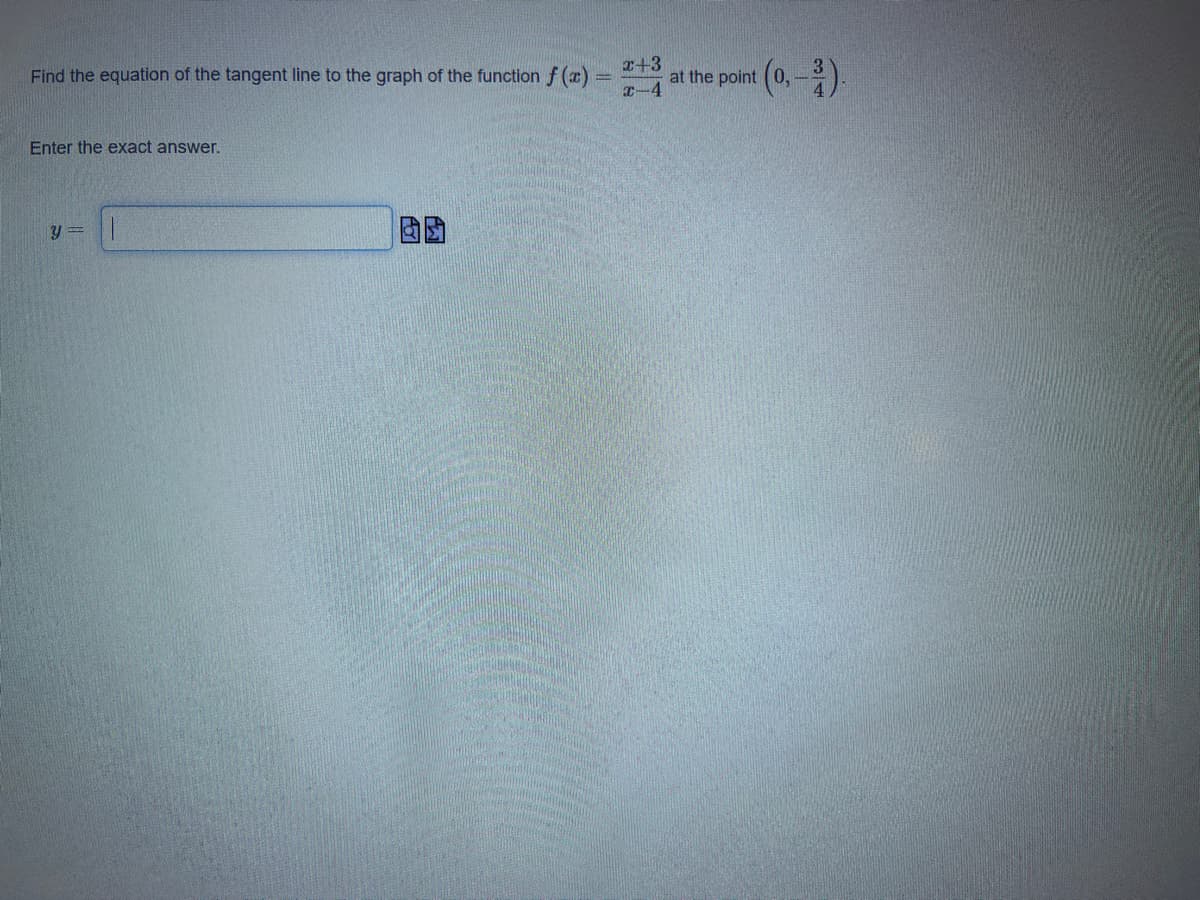 Find the equation of the tangent line to the graph of the function f (a)
r+3
at the point
T-4
Enter the exact answer.
y =
