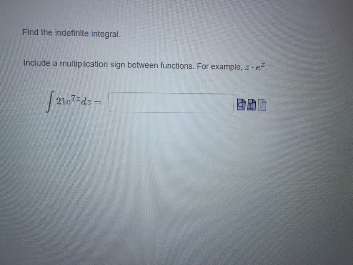 Find the indefinite integral.
Include a multiplication sign between functions. For example, z e2.
21e7 dz
