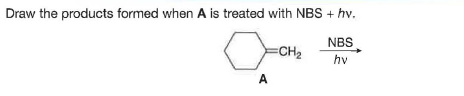 Draw the products formed when A is treated with NBS + hv.
NBS
CH2
hv
A
