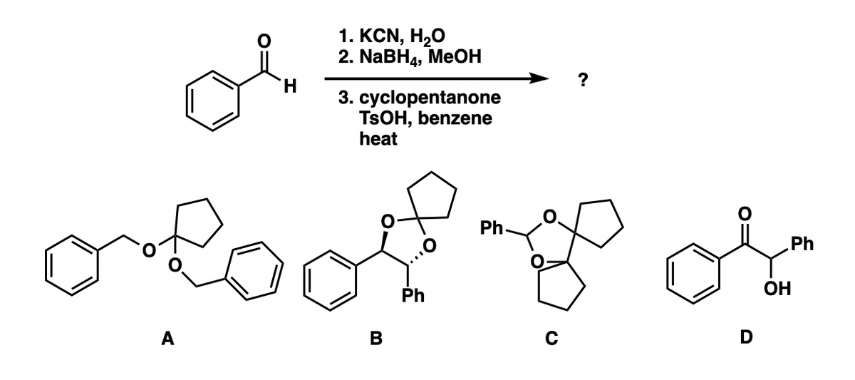 ### Chemical Reaction Pathway and Product Identification

#### Reactants and Conditions:
- **Starting Material**: Benzaldehyde (C₇H₆O)
  - Structure: A benzene ring bonded to an aldehyde group.
- **Reagents and Conditions**:
  1. **Potassium cyanide (KCN) in water (H₂O)**
  2. **Sodium borohydride (NaBH₄) in methanol (MeOH)**
  3. **Cyclopentanone, p-Toluenesulfonic acid (TsOH), benzene, heat**

#### Possible Products:

The goal is to determine the major product of the multi-step reaction sequence.

**Possible Products (Labeled A-D):**
- **Product A**: 
  - Contains a benzyloxy group and cyclopentyl ring connected via an aromatic system.
  - Structure: Benzene ring – O – (cyclopentyl group) - single bond - Benzene ring.

- **Product B**: 
  - Features a benzyl and a phenyl group connected to a cyclopentane ring via an oxygen atom.
  - Structure: Includes both benzyl and phenyl groups with stereochemistry indicated.

- **Product C**: 
  - Similar to B but with a different configuration and aromatic substituent.
  - Structure: Benzyl group and cyclopentyl ring connected to a carbon with oxygen atoms.

- **Product D**: 
  - A benzyl group attached to a carboxylic acid functional group and phenyl group.
  - Structure: Carboxylic acid derivative with a benzyl phenyl attachment.

## Explanation:

1. **Step 1** - **Potassium Cyanide (KCN) in Water**:
   - Reacts with benzaldehyde to form a cyanohydrin via nucleophilic addition reaction.
   
2. **Step 2** - **Sodium Borohydride (NaBH₄) in Methanol**:
   - Reduces the cyanohydrin intermediate to produce an amino alcohol compound.

3. **Step 3** - **Cyclopentanone, TsOH in Benzene Under Heat**:
   - The resulting amino alcohol undergoes an acid-catalyzed intramolecular cyclization with cyclopentanone, leading to the formation of a bicyclic compound.

Given the conditions