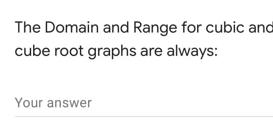 The Domain and Range for cubic and
cube root graphs are always:
Your answer
