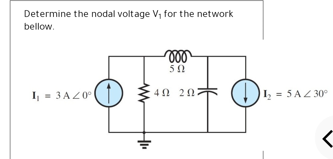 Determine the nodal voltage V, for the network
bellow.
5Ω
I = 3 AZ0°
4Ω 2Ω
I
5 AZ 30°
