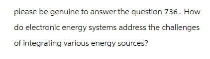 please be genuine to answer the question 736. How
do electronic energy systems address the challenges
of integrating various energy sources?