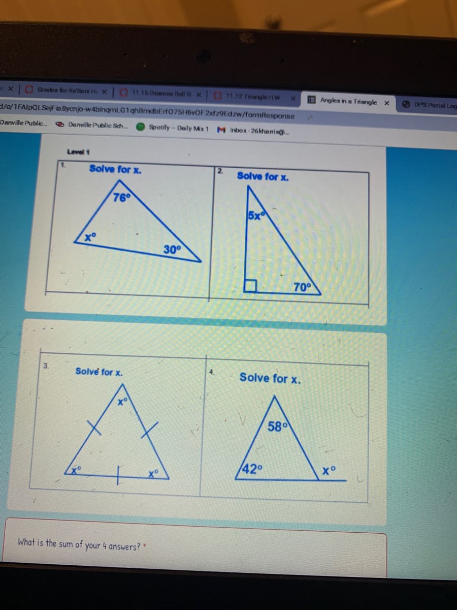 p x O Grades for Ke'Sari Hi X
O 11.15 Demos Bell Rx 11.12 TiengleHW
O Angles in a Triangle x
O DPS Portal Log
d/e/1FAlpQLSejFia Byanjo-w4bingmlG1ghBmdbErf075H6vOF2xfz9Edzw/formResponse
Danville Public..
O Denvile Public Sch
Spotify- Daily Mix 1 M Inbox-26kharris.
Level 1
1.
Solve for x.
Solve for x.
76
30°
700
3.
Solve for x.
Solve for x.
58
42°
What is the sum of your 4 answers?*
