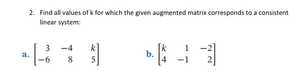 2. Find all values of k for which the given augmented matrix corresponds to a consistent
linear system:
-4
b.
-1
a.
23
6
8
5
|4