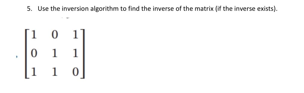 5. Use the inversion algorithm to find the inverse of the matrix (if the inverse exists).
1 0 1
1
1
1
0