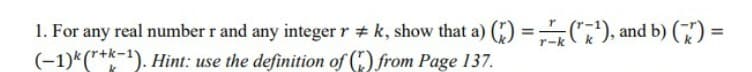 1. For any real number r and any integer r #k, show that a) ()=(¹), and b) () =
(-1)k (r+k-1). Hint: use the definition of () from Page 137.
r-k