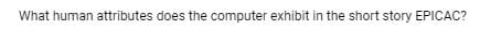 What human attributes does the computer exhibit in the short story EPICAC?
