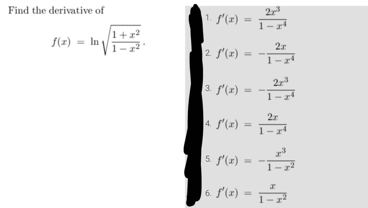 Find the derivative of
f(x)
= In
1+
1
1. f'(x)
2. f'(x)
3. f'(x)
4. f'(x)
5. f'(x)
6. f'(x)
=
=
=
2x³
1-x4
2x
1-x4
2x3
1-x4
2x
1–24
x3
1-x²
X
1-x²