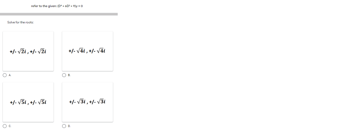 refer to the given: (D* + 6D? + 9)y = 0
Solve for the roots:
+/- VZi , +/- VZi
+/- V4i , +/- V4i
OA.
OB.
+/- V5i , +/- V5i
+/- V3i , +/- V3i
Oc.
OD.
